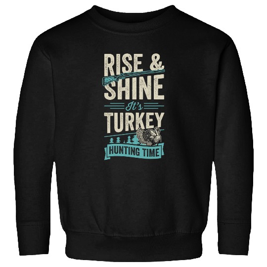 Rise And Shine Its Turkey Hunting Time 22 Sweatshirts