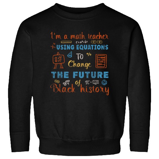 Im A Math Teacher Using Equations To Change The Future Sweatshirts