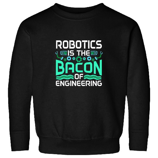 Robotics Is The Bacon Of Engineering Robot Builder Sweatshirts