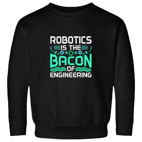 Robotics Is The Bacon Of Engineering Robot Builder Sweatshirts