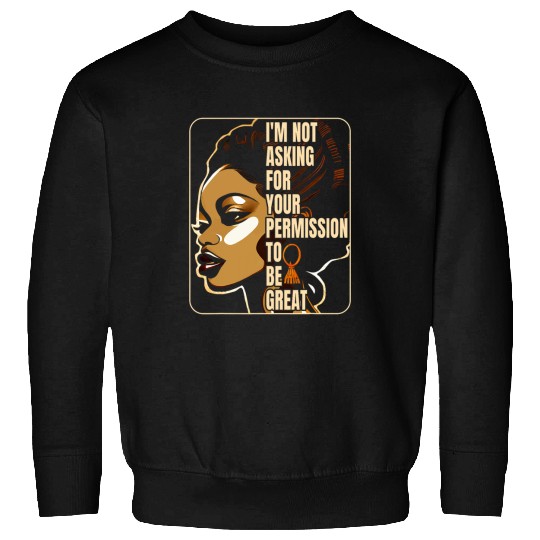 Black History Im Not Asking For Your Permission To Be Great 23 Sweatshirts