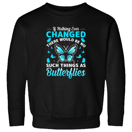 If Nothing Ever Changed There Would Be No Butterflies Sweatshirts