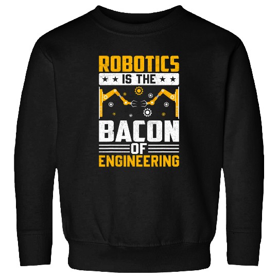 Robotics is the Bacon of Engineering 2Robot Mechanic 25 Sweatshirts