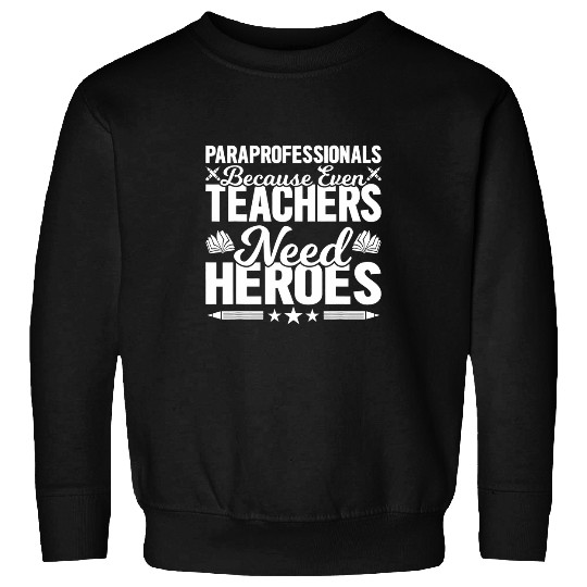 Paraprofessionals because even Teachers Need Heroes Too 218 Sweatshirts