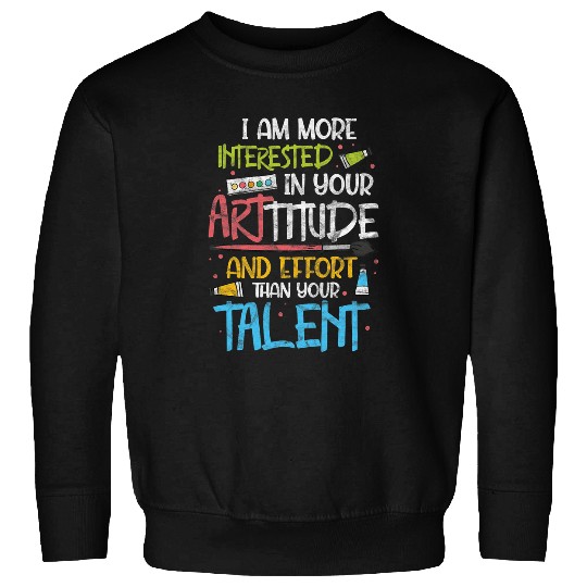 Art Teacher Artist I Am More Interested In Your Arttitude Sweatshirts