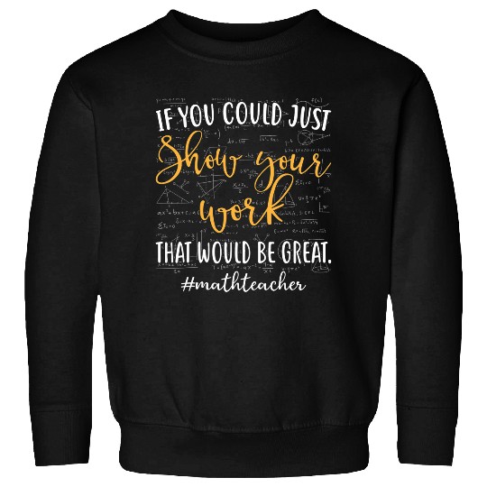 If you could show your work that would be great Math teacher Sweatshirts