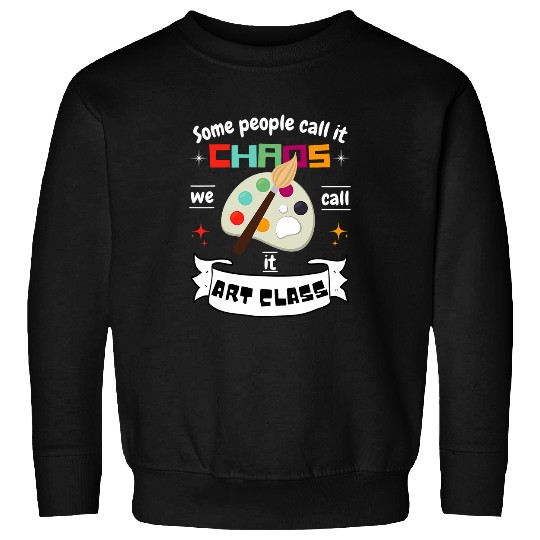 Fun Art Teacher Gift Some Call It Chaos We Call It Art Class Sweatshirts