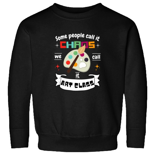 Fun Art Teacher Gift Some Call It Chaos We Call It Art Class Sweatshirts