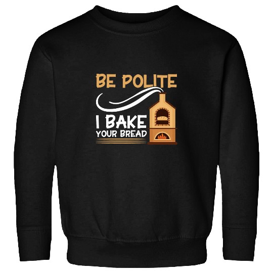 Bread Baking Be Polite I Bake Your Bread Bakery Baker Sweatshirts