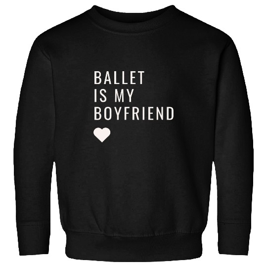 Ballet is my Boyfriend funny dancer Sweatshirts