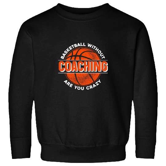 Basketball Without Coaching Are You crazys Basketball Coach Sweatshirts