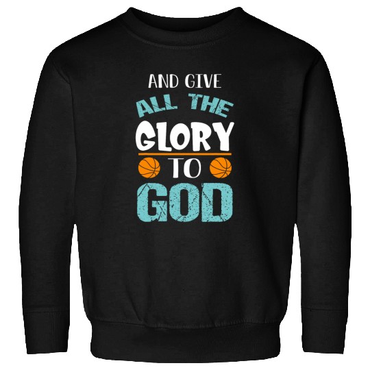Basketball and give all the Glory to god Sweatshirts