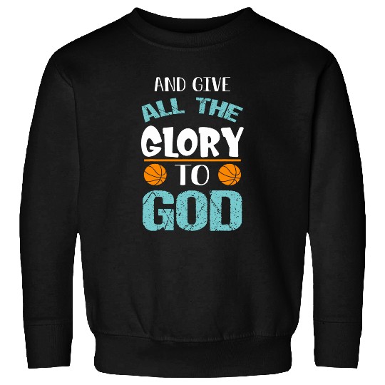 Basketball and give all the Glory to god Sweatshirts