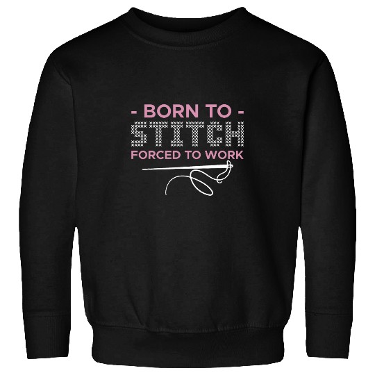 Born To Stitch Forced To Work Cross Stitch Needlepoint Art Sweatshirts