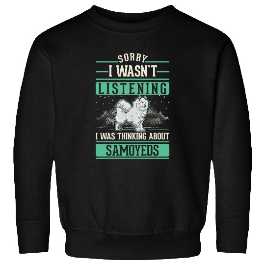 Dog Samoyed I wasnt listening I was thinking about Samoyeds Sweatshirts