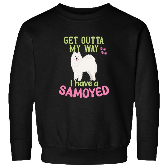 Dog Samoyed Get outta my Way I have a Samoyed Samoyed Sweatshirts