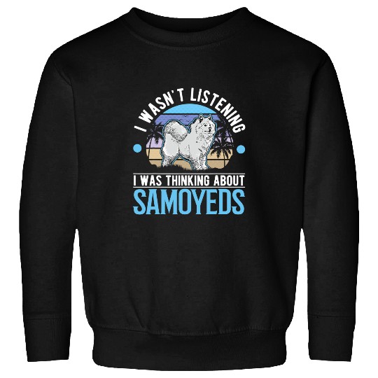 Dog Samoyed I wasnt listening I was thinking about Samoyeds 3 Sweatshirts