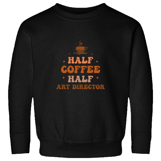 Half Coffee Half Art Director Funny Inspirational Sweatshirts