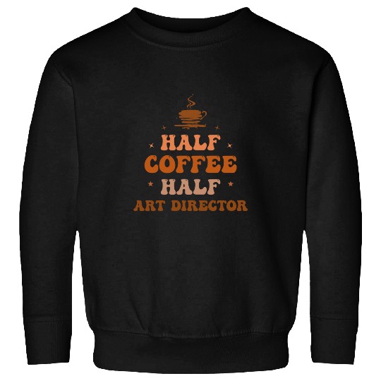 Half Coffee Half Art Director Funny Inspirational Sweatshirts