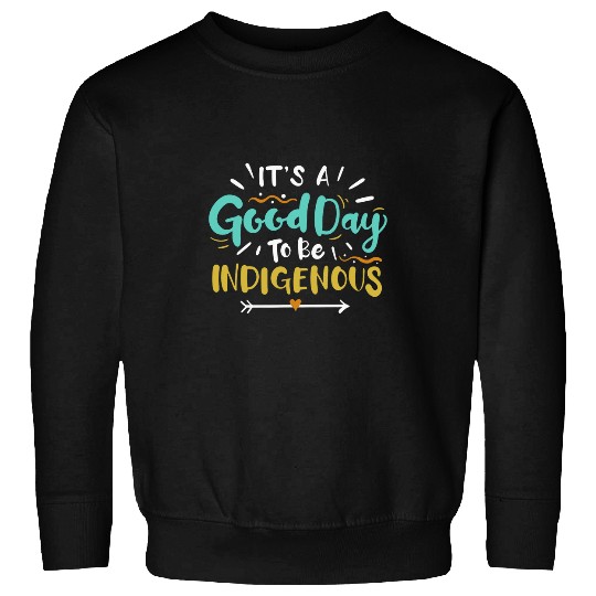 Its A Good Day To Be Indigenous I Native American Sweatshirts