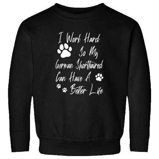 For A Better Dog Life I Work Hard For My German Shorthaired Sweatshirts