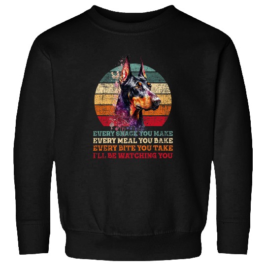 Every Snack You Make Every Meal You Bake Doberman Pinscher Sweatshirts
