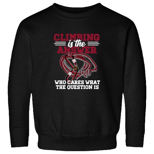 Climbing Is the Answer Rock Climbing Bouldering Wall Climber Sweatshirts