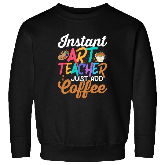 Instant Art Teacher Just Add Coffee Artist Education Sweatshirts