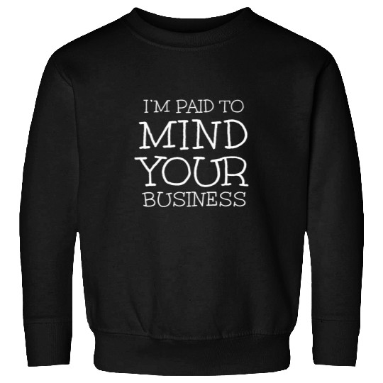 Im paid to MIND YOUR BUSINESS Funny Journalist Sweatshirts