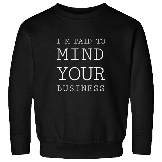 Im paid to MIND YOUR BUSINESS Funny Journalist 22 Sweatshirts
