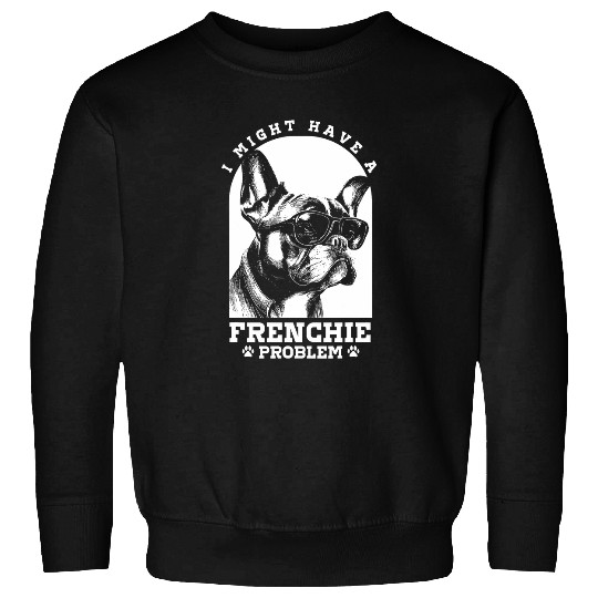 French Bulldog Lover I Might Have A Frenchie Problem Sweatshirts