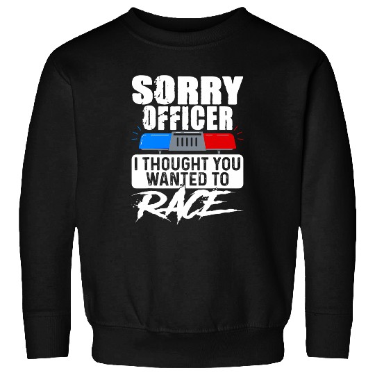 Sorry Officer I Thought You Wanted To Race 2Car Sweatshirts