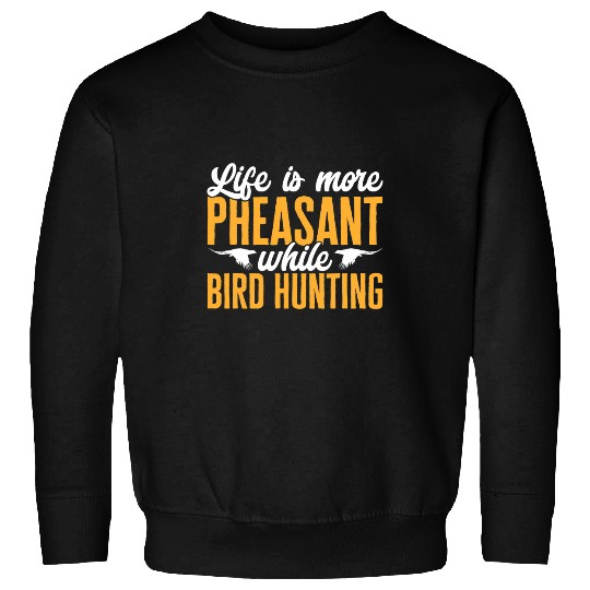 Pheasant Hunting Life Is More Pheasant While Bird Hunting Sweatshirts