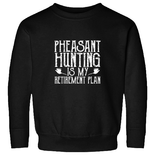 Pheasant Hunting Is My Retirement Plan Upland Bird Hunting Sweatshirts