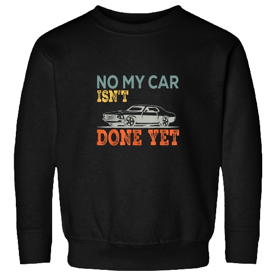 No My Car Isnt Done Yet Funny Car Mechanic Garage 21 Sweatshirts