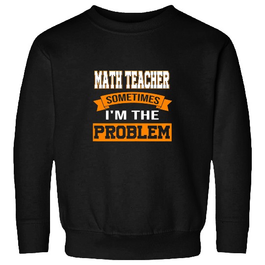 Womens math teacher sometimes Im the problem mathematic teacher Sweatshirts