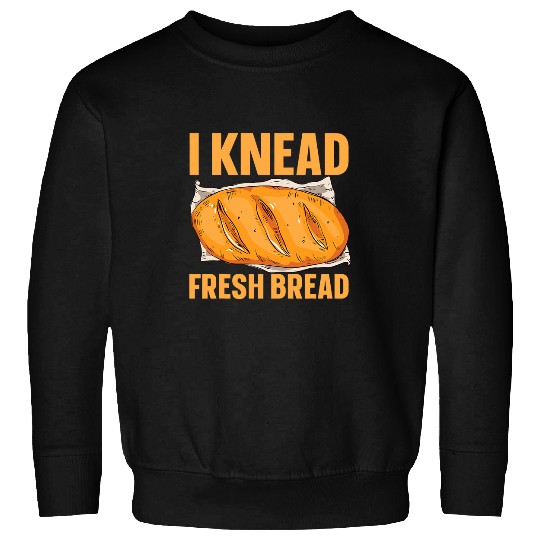 I Knead Fresh Bread Bread Maker 4 Sweatshirts