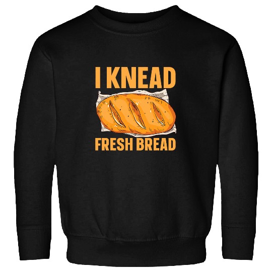 I Knead Fresh Bread Bread Maker 4 Sweatshirts