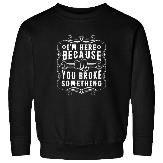 im here because you broke something 2mechanic handyman Sweatshirts