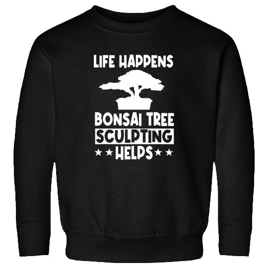 Life Happens Bonsai Tree Sculpting Helps Tray Planting Sweatshirts