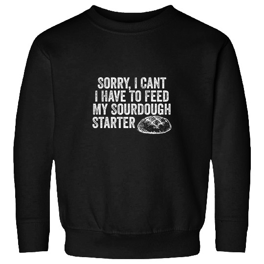Sorry I Cant I Have To Feed My Sourdough Starter Baker 2 5 Sweatshirts