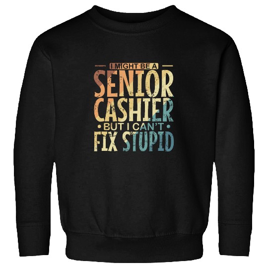 I might be a Senior Cashier but I cant fix Stupid Sweatshirts