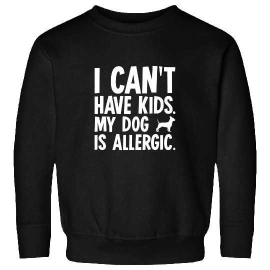 I Cant Have Kids Chihuahua Dog Sweatshirts
