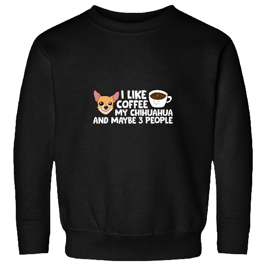 I Like Coffee My Chihuahua And Maybe Like 3 People Sweatshirts
