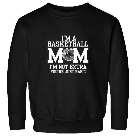 Im A Basketball Mom Im Not Extra Youre Just Basic Sweatshirts