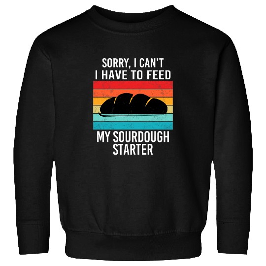 Sorry I Cant I Have To Feed My Sourdough Starter Baker 64 Sweatshirts