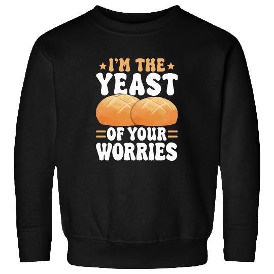 Im The Yeast Of Your Worries Sourdough Starter Baker Bread Sweatshirts