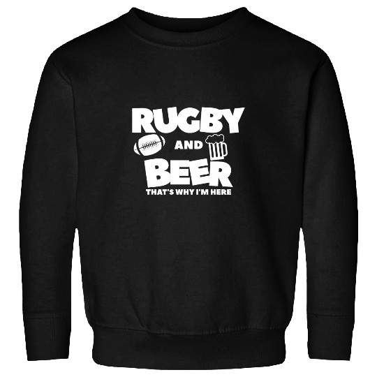 Rugby And Beer Thats Why Im Here Rugger Sweatshirts
