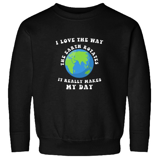 I Love The Way The Earth Rotates It Really Makes My Day 2 Sweatshirts
