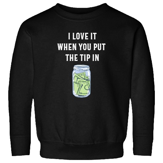 I Love It When You Put The Tip In Bartending and Bartender Sweatshirts